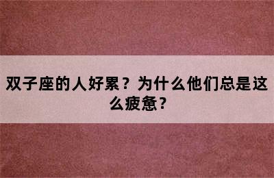 双子座的人好累？为什么他们总是这么疲惫？
