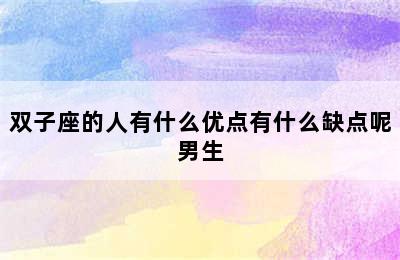 双子座的人有什么优点有什么缺点呢男生