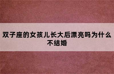 双子座的女孩儿长大后漂亮吗为什么不结婚