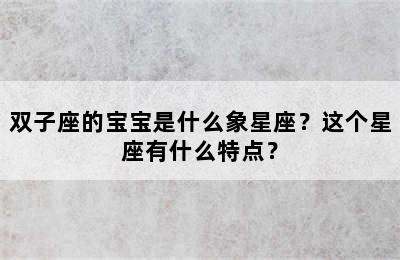 双子座的宝宝是什么象星座？这个星座有什么特点？