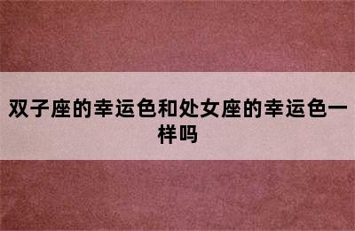 双子座的幸运色和处女座的幸运色一样吗