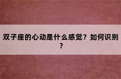 双子座的心动是什么感觉？如何识别？