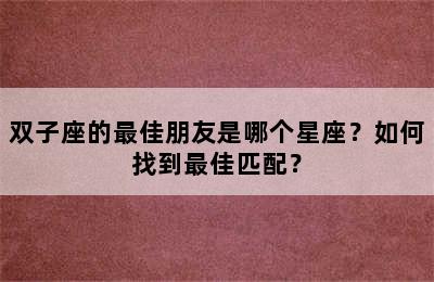 双子座的最佳朋友是哪个星座？如何找到最佳匹配？
