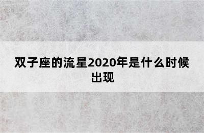 双子座的流星2020年是什么时候出现