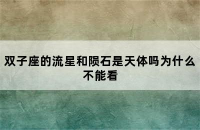 双子座的流星和陨石是天体吗为什么不能看