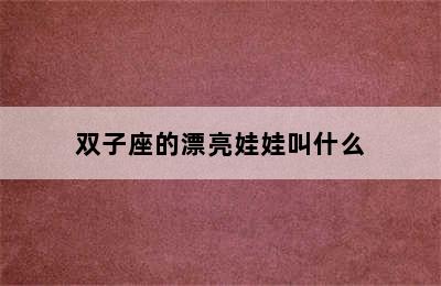 双子座的漂亮娃娃叫什么