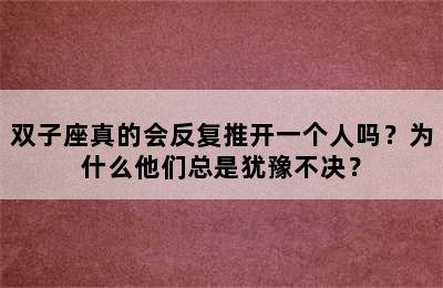 双子座真的会反复推开一个人吗？为什么他们总是犹豫不决？