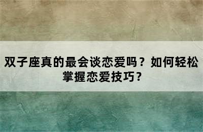 双子座真的最会谈恋爱吗？如何轻松掌握恋爱技巧？