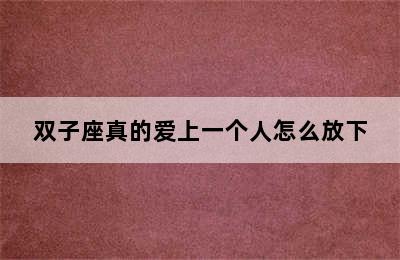 双子座真的爱上一个人怎么放下