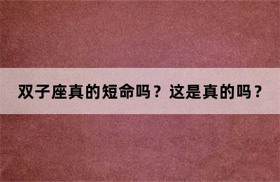 双子座真的短命吗？这是真的吗？