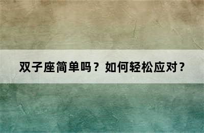 双子座简单吗？如何轻松应对？