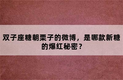 双子座糖朝栗子的微博，是哪款新糖的爆红秘密？