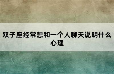 双子座经常想和一个人聊天说明什么心理