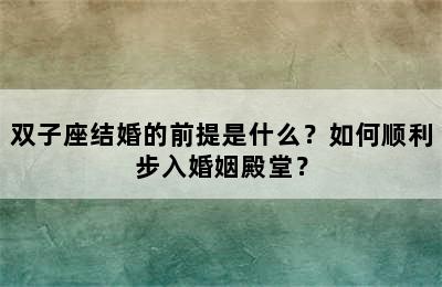 双子座结婚的前提是什么？如何顺利步入婚姻殿堂？