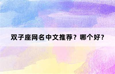 双子座网名中文推荐？哪个好？
