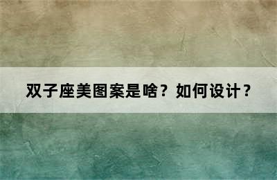 双子座美图案是啥？如何设计？