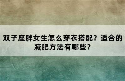 双子座胖女生怎么穿衣搭配？适合的减肥方法有哪些？