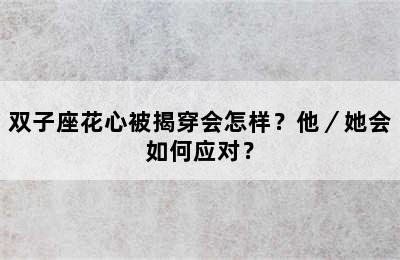 双子座花心被揭穿会怎样？他／她会如何应对？