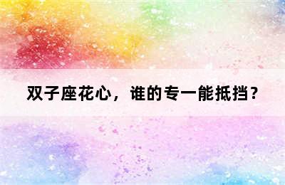 双子座花心，谁的专一能抵挡？
