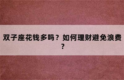 双子座花钱多吗？如何理财避免浪费？