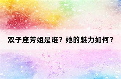 双子座芳姐是谁？她的魅力如何？