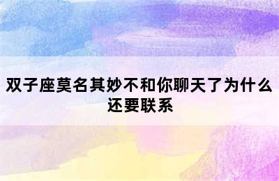 双子座莫名其妙不和你聊天了为什么还要联系