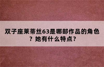 双子座莱蒂丝63是哪部作品的角色？她有什么特点？