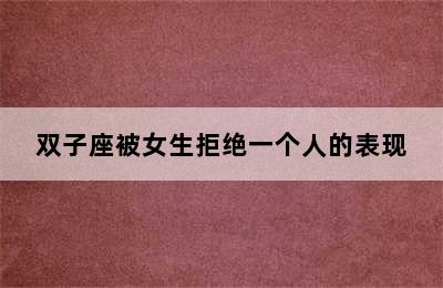 双子座被女生拒绝一个人的表现