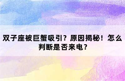 双子座被巨蟹吸引？原因揭秘！怎么判断是否来电？