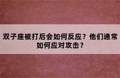 双子座被打后会如何反应？他们通常如何应对攻击？