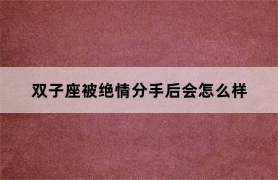 双子座被绝情分手后会怎么样