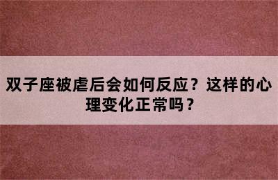 双子座被虐后会如何反应？这样的心理变化正常吗？