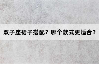 双子座裙子搭配？哪个款式更适合？