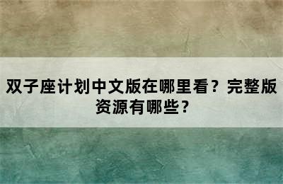 双子座计划中文版在哪里看？完整版资源有哪些？