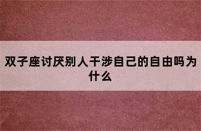 双子座讨厌别人干涉自己的自由吗为什么