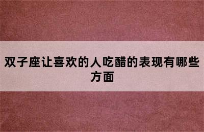 双子座让喜欢的人吃醋的表现有哪些方面