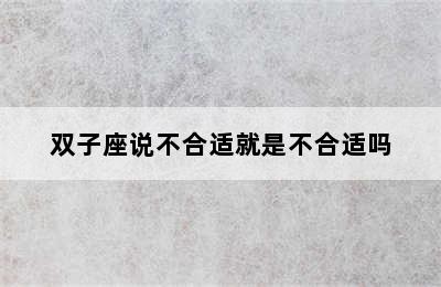 双子座说不合适就是不合适吗