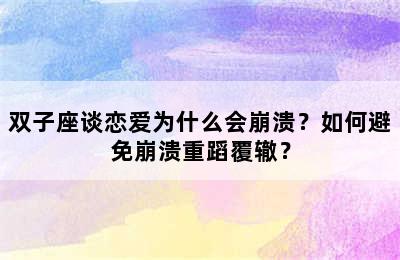 双子座谈恋爱为什么会崩溃？如何避免崩溃重蹈覆辙？