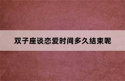 双子座谈恋爱时间多久结束呢