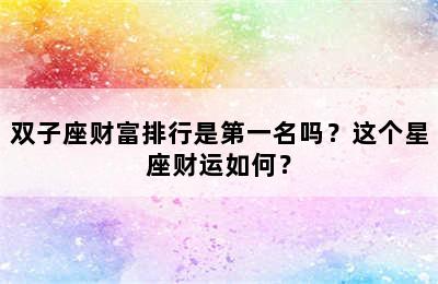 双子座财富排行是第一名吗？这个星座财运如何？