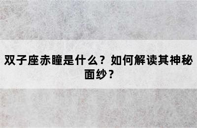 双子座赤瞳是什么？如何解读其神秘面纱？