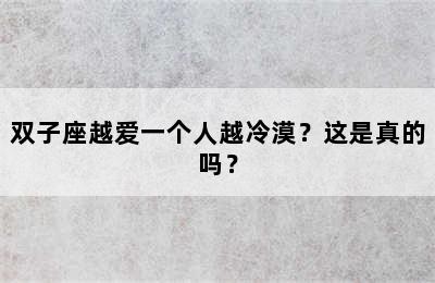 双子座越爱一个人越冷漠？这是真的吗？