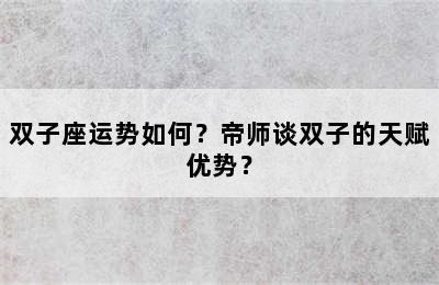 双子座运势如何？帝师谈双子的天赋优势？