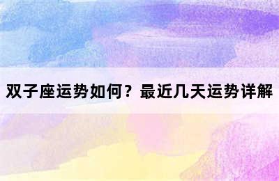 双子座运势如何？最近几天运势详解