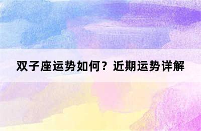 双子座运势如何？近期运势详解