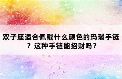 双子座适合佩戴什么颜色的玛瑙手链？这种手链能招财吗？