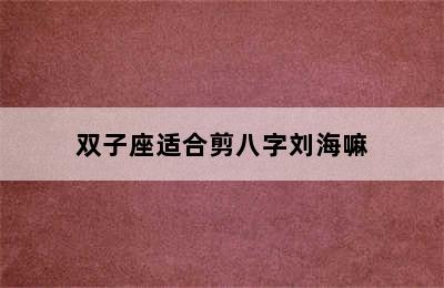 双子座适合剪八字刘海嘛