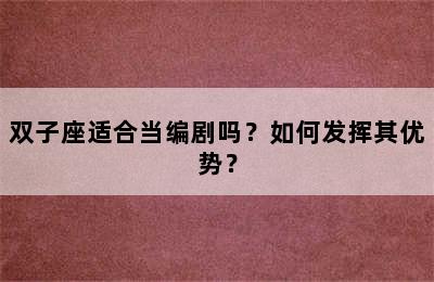 双子座适合当编剧吗？如何发挥其优势？