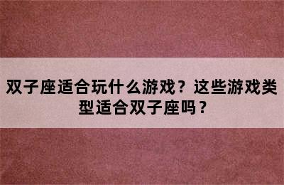 双子座适合玩什么游戏？这些游戏类型适合双子座吗？