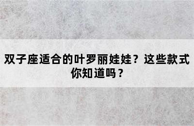 双子座适合的叶罗丽娃娃？这些款式你知道吗？